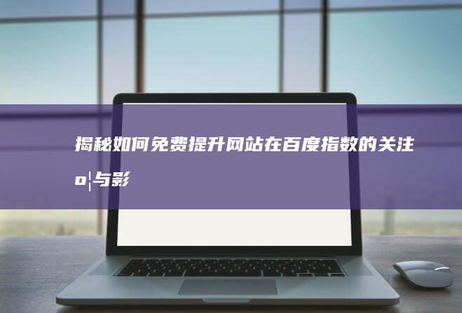 揭秘：如何免费提升网站在百度指数的关注度与影响力